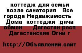 коттедж для семьи возле санатория - Все города Недвижимость » Дома, коттеджи, дачи обмен   . Дагестан респ.,Дагестанские Огни г.